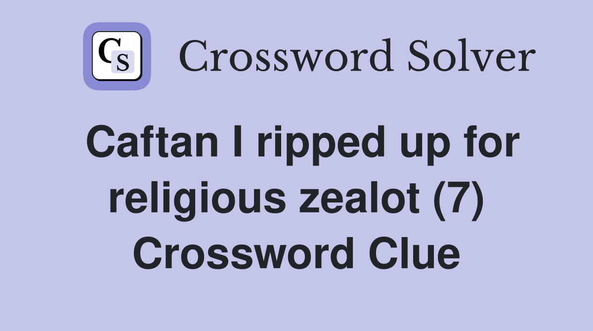 Caftan I ripped up for religious zealot (7) Crossword Clue Answers